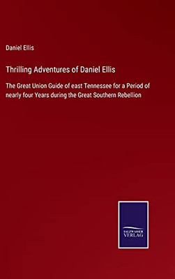 Thrilling Adventures Of Daniel Ellis: The Great Union Guide Of East Tennessee For A Period Of Nearly Four Years During The Great Southern Rebellion (Hardcover)