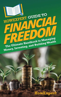 HowExpert Guide to Financial Freedom : The Ultimate Handbook to Managing Money, Investing, and Building Wealth