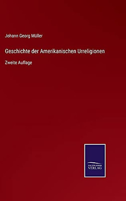 Geschichte Der Amerikanischen Urreligionen: Zweite Auflage (German Edition) (Hardcover)