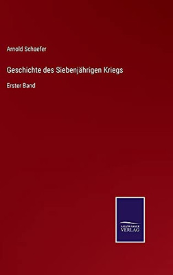 Geschichte Des Siebenjährigen Kriegs: Erster Band (German Edition) (Hardcover)