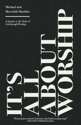 It's All About Worship : A Journey to the Heart of God Through Worship.
