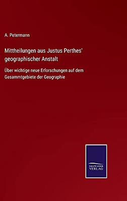 Mittheilungen Aus Justus Perthes' Geographischer Anstalt: Über Wichtige Neue Erforschungen Auf Dem Gesammtgebiete Der Geographie (German Edition) (Hardcover)