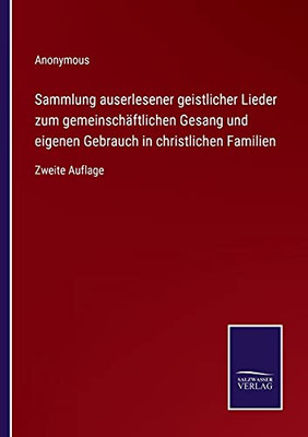 Sammlung Auserlesener Geistlicher Lieder Zum Gemeinschäftlichen Gesang Und Eigenen Gebrauch In Christlichen Familien: Zweite Auflage (German Edition) (Paperback)