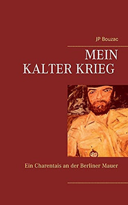 Mein Kalter Krieg: Ein Charentais An Der Berliner Mauer (German Edition)