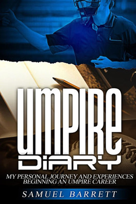Umpire Diary : My Personal Journey and Experiences Beginning An Umpire Career