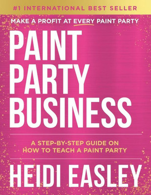 Paint Party Business : A Step by Step Guide on How to Make Money Teaching Paint Parties