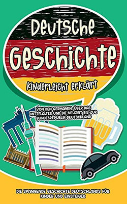 Deutsche Geschichte Kinderleicht Erklärt: Von Den Germanen, Über Das Mittelalter Und Die Neuzeit Bis Zur Bundesrepublik Deutschland - Die Spannende ... Für Kinder Und Einsteiger (German Edition)