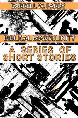 Biblical Masculinity : A Series of Short Stories