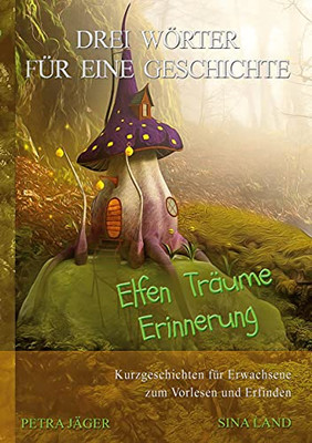 Drei Wörter Für Eine Geschichte: Elfen Träume Erinnerung (German Edition)