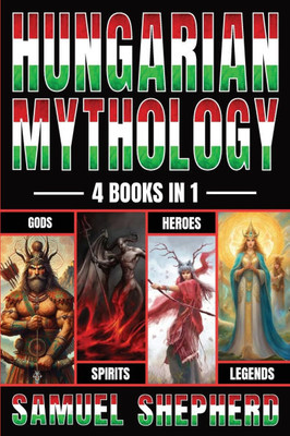 Hungarian Mythology : Gods, Spirits, Heroes, & Legends