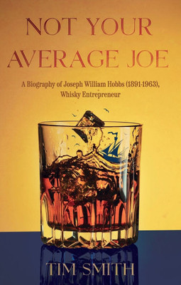 Not Your Average Joe : A Biography of Joseph William Hobbs (1891–1963), Whisky Entrepreneur