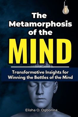 The Metamorphosis of the Mind : Transformative Insights for Winning the Battles of the Mind