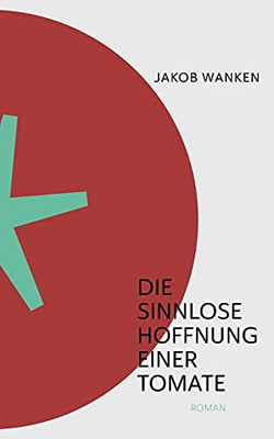 Die Sinnlose Hoffnung Einer Tomate (German Edition)