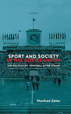 Sport and Society in the Soviet Union: The Politics of Football after Stalin (Library of Modern Russia)