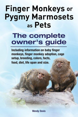 Finger Monkeys Or Pygmy Marmosets as Pets. Including Information on Baby Finger Monkeys, Finger Monkey Adoption, Cage Setup, Breeding, Colors, Facts, Food, Diet, Life Span and Size