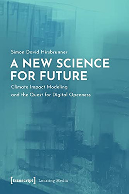A New Science For Future: Climate Impact Modeling And The Quest For Digital Openness (Locating Media)