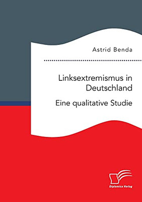 Linksextremismus In Deutschland. Eine Qualitative Studie (German Edition)