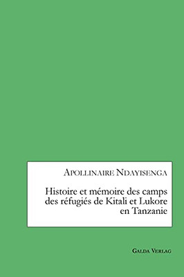 Histoire Et Mémoire Des Camps Des Réfugiés De Kitali Et Lukore En Tanzanie (French Edition)