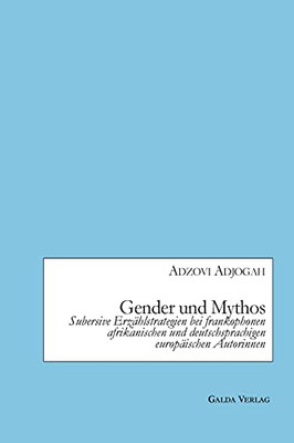 Gender Und Mythos: Subversive Erzählstrategien Bei Frankophonen Afrikanischen Und Deutschsprachigen Europäischen Autorinnen (German Edition)