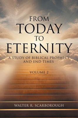 From Today to Eternity : A Study of Biblical Prophecy and End Times Volume 2