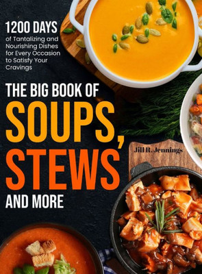 The Big Book of Soups, Stews and More : 1200 Days of Tantalizing and Nourishing Dishes for Every Occasion to Satisfy Your Cravings