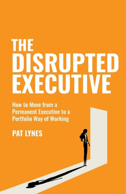 The Disrupted Executive : How to Move from a Permanent Executive to a Portfolio Way of Working