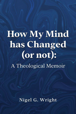 How My Mind Has Changed (or Not) : A Theological Memoir