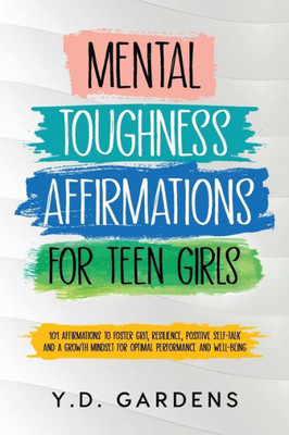Mental Toughness Affirmations for Teen Girls : 101 Affirmations to Foster Grit, Resilience, Positive Self-Talk and a Growth Mindset for Optimal Performance and Well-Being