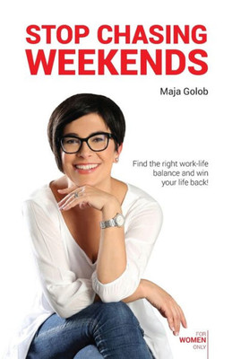 Stop Chasing Weekends: Find the Right Work-life Balance and Win Your Life Back!