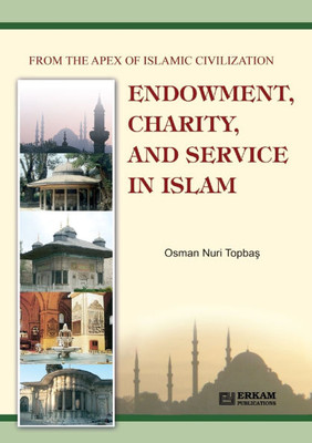 Endowment, Charity and Service in Islam : From the Apex of Islamic Civilization