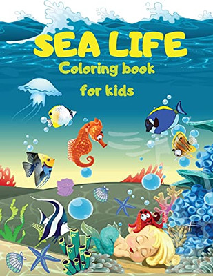 Sea Life - Under The Sea Coloring Book For Kids: Cute Coloring Pages With Marine Life Under Sea Fishes, Mermaids, Sea Creatures Color Sea Life In The Ocean