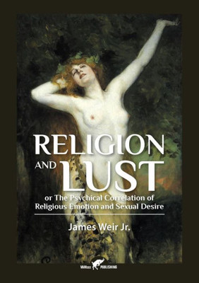 Religion and Lust : Or the Physical Correlation of Religious Emotion and Sexual Desire