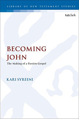 Becoming John: The Making of a Passion Gospel (The Library of New Testament Studies (590))