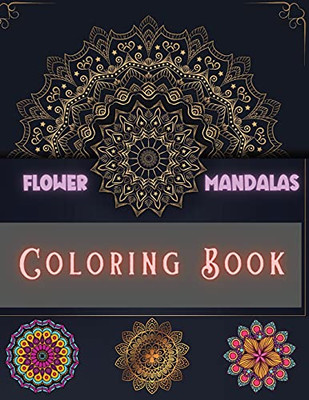 Flower Mandalas Coloring Book: Unique And Incredible Designs For Relax And Stress Relieving For Boys, Girls, Men And Women