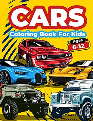 Cars Coloring Book For Kids Ages 6-12: Cool Cars Coloring Pages For Children Boys. Car Coloring And Activity Book For Kids, Boys And Girls With A Big ... Engaging Coloring Gift For Ages 5-7 4-8 6-10.