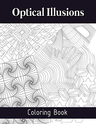 Optical Illusions Coloring Book: The Art Of Drawing Visual Illusions, Optical Illusions Activity Book, Mesmerizing Abstract Designs