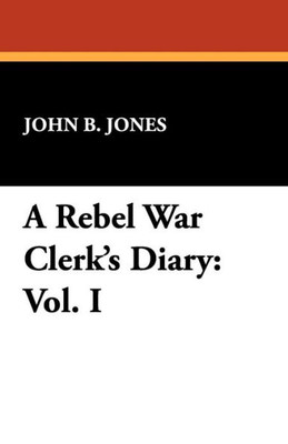 A Rebel War Clerk's Diary : Vol. I