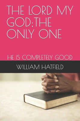 The Lord My God;the Only One : He Is Completely Good