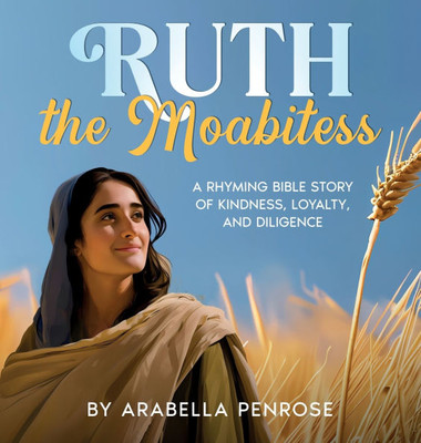 Ruth the Moabitess : A Rhyming Bible Story of Kindness, Loyalty, and Diligence