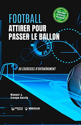 Football. Attirer Pour Passer Le Ballon: 50 Exercices D'Entraînement (Version Édition Couleur) (French Edition)