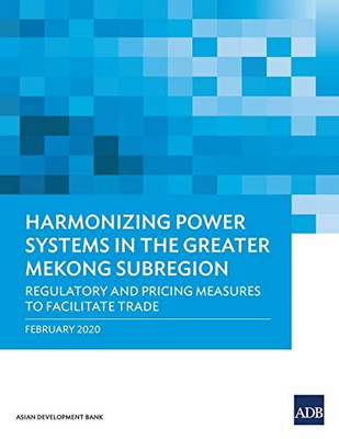 Harmonizing Power Systems In The Greater Mekong Subregion: Regulatory And Pricing Measures To Facilitate Trade