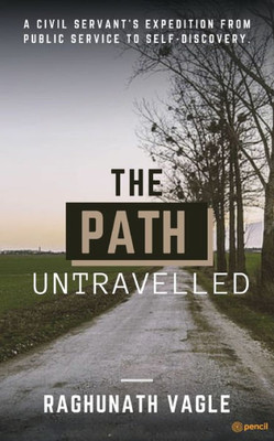 The Path Untravelled : A Civil Servant's Expedition from Public Service to Self Discovery