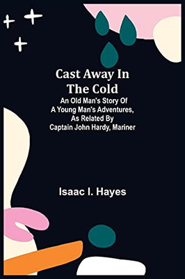 Cast Away In The Cold; An Old Man'S Story Of A Young Man'S Adventures, As Related By Captain John Hardy, Mariner