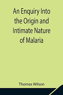 An Enquiry Into The Origin And Intimate Nature Of Malaria