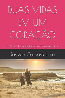 Duas Vidas Em Um Coração : O Amor Incondicional entre mãe e filha