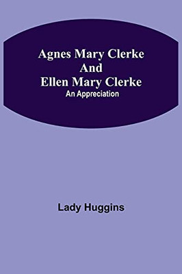 Agnes Mary Clerke And Ellen Mary Clerke: An Appreciation