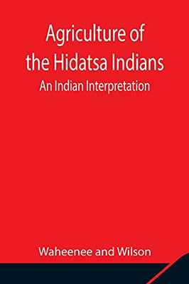 Agriculture Of The Hidatsa Indians: An Indian Interpretation