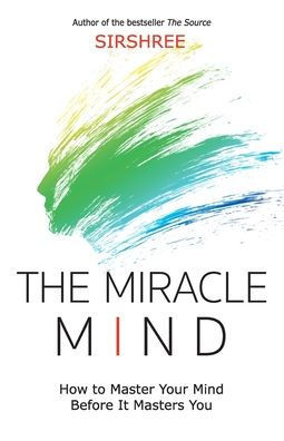 The Miracle Mind : How To Master Your Mind Before It Masters You