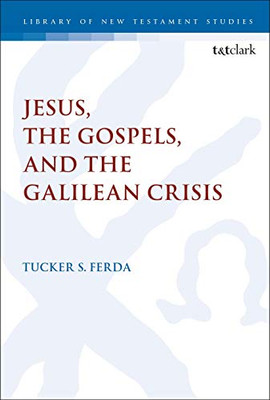 Jesus, the Gospels, and the Galilean Crisis (The Library of New Testament Studies)