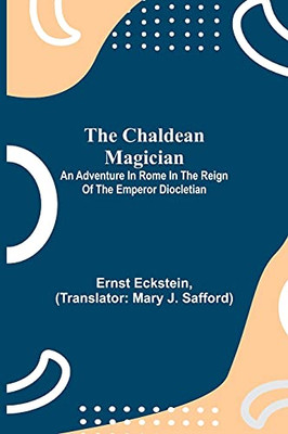 The Chaldean Magician; An Adventure In Rome In The Reign Of The Emperor Diocletian